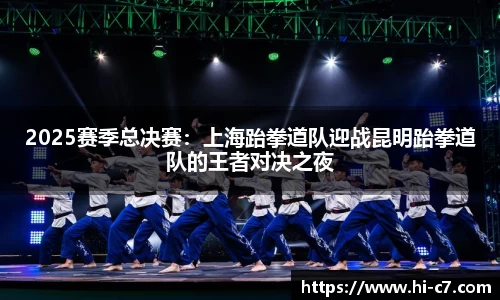 2025赛季总决赛：上海跆拳道队迎战昆明跆拳道队的王者对决之夜