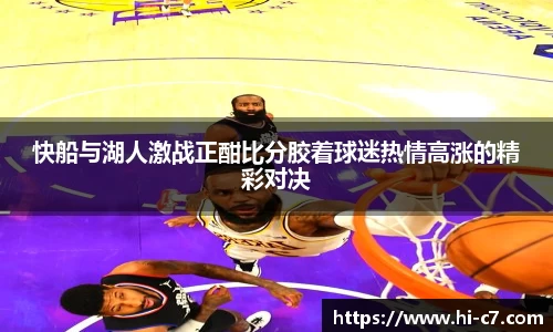 快船与湖人激战正酣比分胶着球迷热情高涨的精彩对决